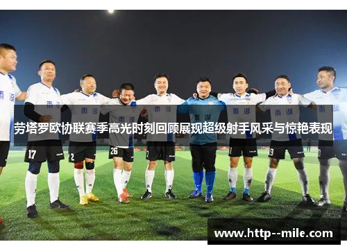 劳塔罗欧协联赛季高光时刻回顾展现超级射手风采与惊艳表现