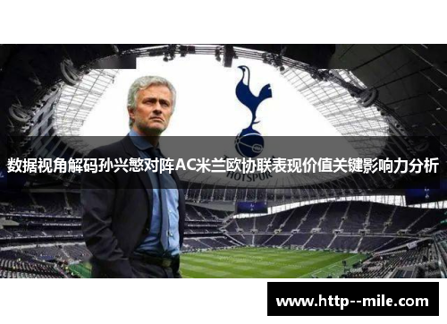 数据视角解码孙兴慜对阵AC米兰欧协联表现价值关键影响力分析