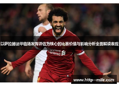 以萨拉赫法甲临场发挥评估为核心的比赛价值与影响分析全面解读表现