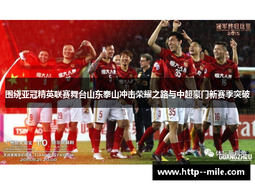 围绕亚冠精英联赛舞台山东泰山冲击荣耀之路与中超豪门新赛季突破