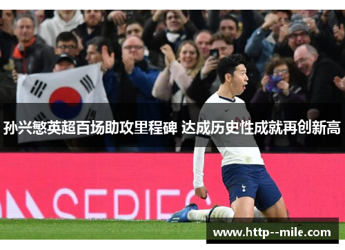 孙兴慜英超百场助攻里程碑 达成历史性成就再创新高