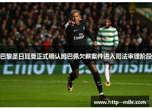 巴黎圣日耳曼正式确认姆巴佩欠薪案件进入司法审理阶段