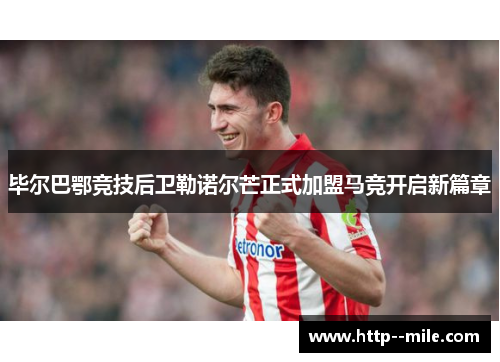 毕尔巴鄂竞技后卫勒诺尔芒正式加盟马竞开启新篇章