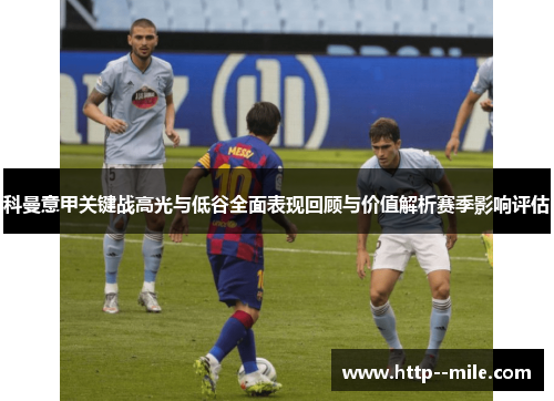 科曼意甲关键战高光与低谷全面表现回顾与价值解析赛季影响评估