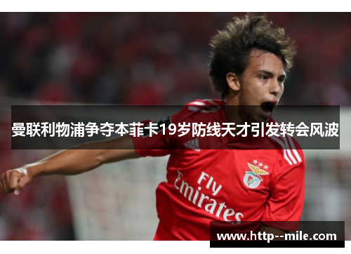 曼联利物浦争夺本菲卡19岁防线天才引发转会风波